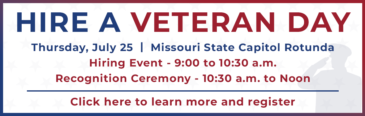 Hire A Veteran Day Event: Thursday, July 25, Missouri State Capitol Rotunda, 9:00-10:30 a.m. Recognition Ceremony 10:30 a.m. to noon
