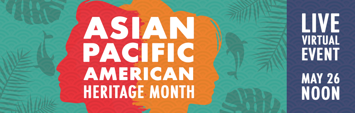 May 26, 2021 at 12:00 noon: Asian-Pacific American Heritage Month Live Virtual Event