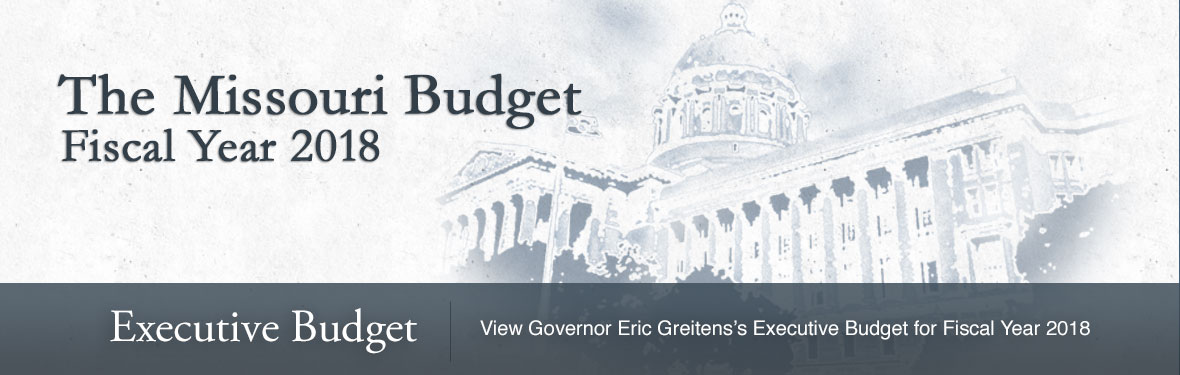 The Missouri Budget The Missouri Budget - Fiscal Year 2018. Executive Budget | Click here to view Governor Eric Greitens' Executive Budget for Fiscal Year 2018